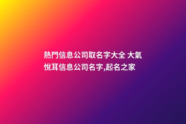 熱門信息公司取名字大全 大氣悅耳信息公司名字,起名之家-第1張-公司起名-玄機派
